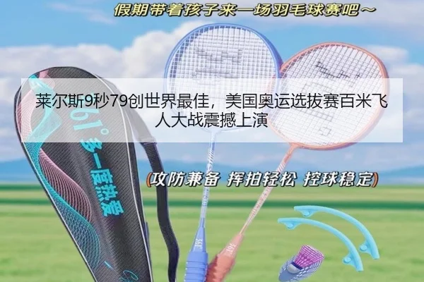 莱尔斯9秒79创世界最佳，美国奥运选拔赛百米飞人大战震撼上演