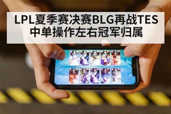 LPL夏季赛决赛BLG再战TES 中单操作左右冠军归属