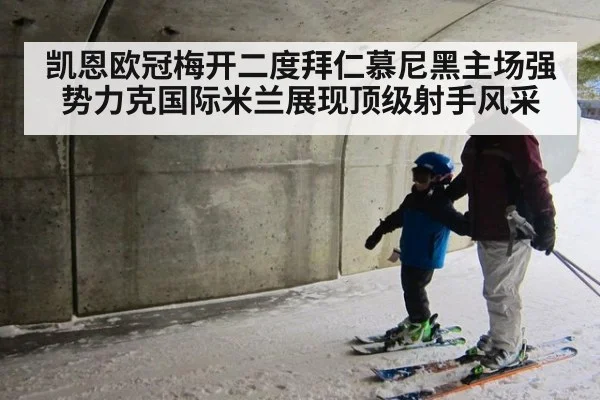 凯恩欧冠梅开二度拜仁慕尼黑主场强势力克国际米兰展现顶级射手风采