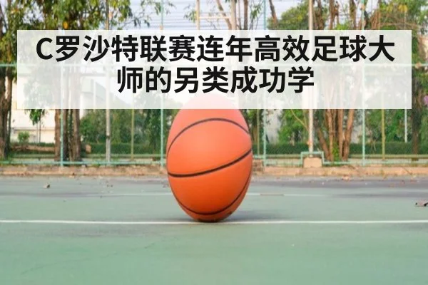 C罗沙特联赛连年高效足球大师的另类成功学