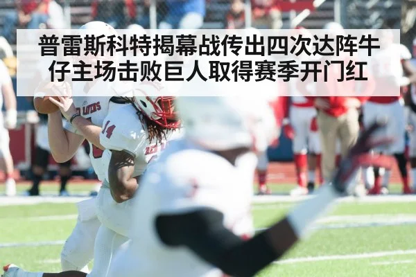 普雷斯科特揭幕战传出四次达阵牛仔主场击败巨人取得赛季开门红