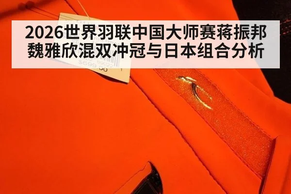 2026世界羽联中国大师赛蒋振邦魏雅欣混双冲冠与日本组合分析